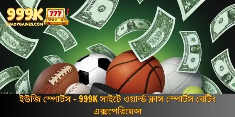 ইউজি স্পোর্টস - 999K সাইটে ওয়ার্ল্ড ক্লাস স্পোর্টস বেটিং এক্সপেরিয়েন্স